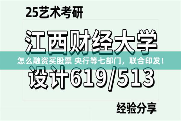 怎么融资买股票 央行等七部门，联合印发！