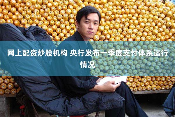 网上配资炒股机构 央行发布一季度支付体系运行情况