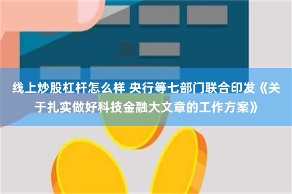 线上炒股杠杆怎么样 央行等七部门联合印发《关于扎实做好科技金融大文章的工作方案》
