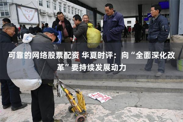 可靠的网络股票配资 华夏时评：向“全面深化改革”要持续发展动力