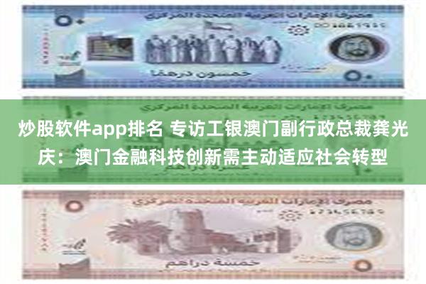 炒股软件app排名 专访工银澳门副行政总裁龚光庆：澳门金融科技创新需主动适应社会转型