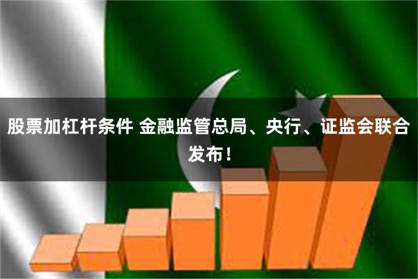 股票加杠杆条件 金融监管总局、央行、证监会联合发布！