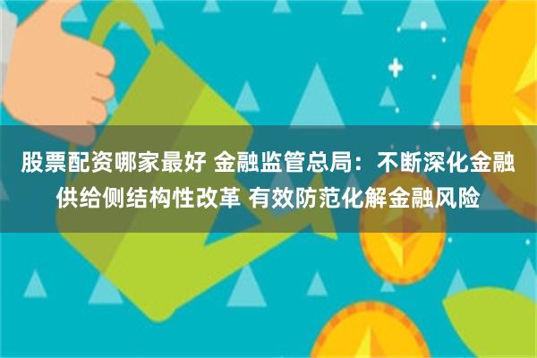 股票配资哪家最好 金融监管总局：不断深化金融供给侧结构性改革 有效防范化解金融风险
