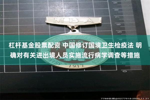 杠杆基金股票配资 中国修订国境卫生检疫法 明确对有关进出境人员实施流行病学调查等措施