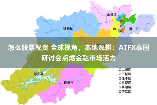 怎么股票配资 全球视角，本地深耕：ATFX泰国研讨会点燃金融市场活力