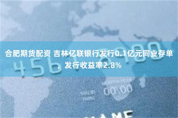 合肥期货配资 吉林亿联银行发行0.1亿元同业存单，发行收益率2.8%