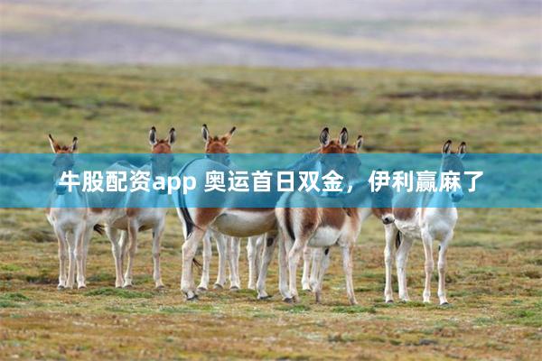 牛股配资app 奥运首日双金，伊利赢麻了