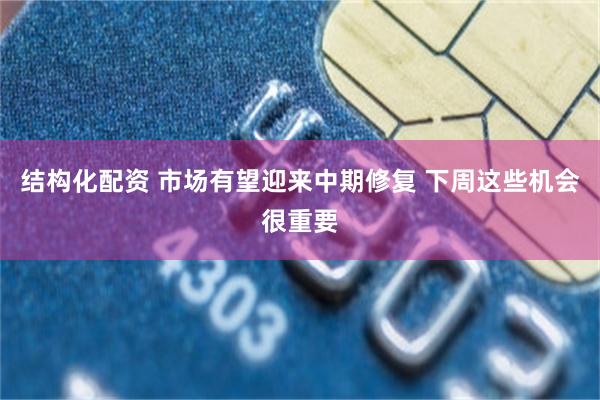 结构化配资 市场有望迎来中期修复 下周这些机会很重要