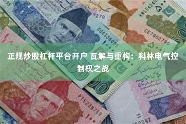 正规炒股杠杆平台开户 瓦解与重构：科林电气控制权之战