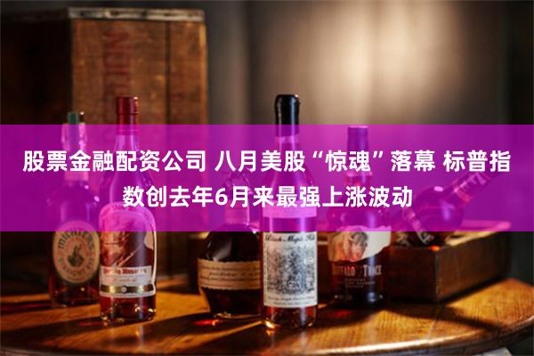 股票金融配资公司 八月美股“惊魂”落幕 标普指数创去年6月来最强上涨波动