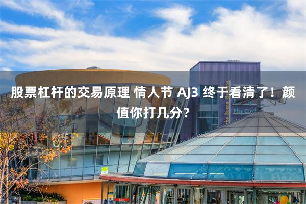 股票杠杆的交易原理 情人节 AJ3 终于看清了！颜值你打几分？