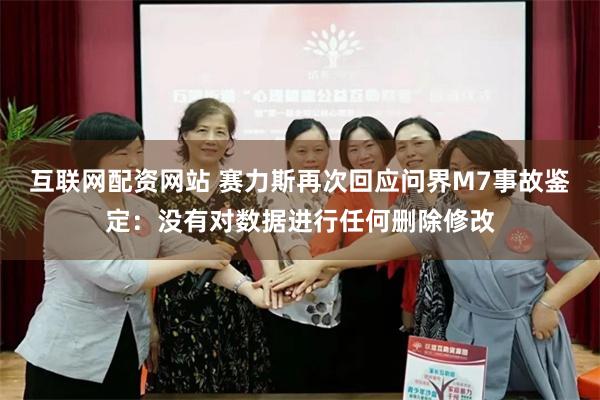 互联网配资网站 赛力斯再次回应问界M7事故鉴定：没有对数据进行任何删除修改