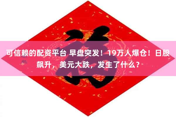 可信赖的配资平台 早盘突发！19万人爆仓！日股飙升，美元大跌，发生了什么？