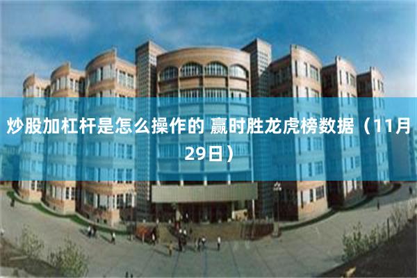 炒股加杠杆是怎么操作的 赢时胜龙虎榜数据（11月29日）
