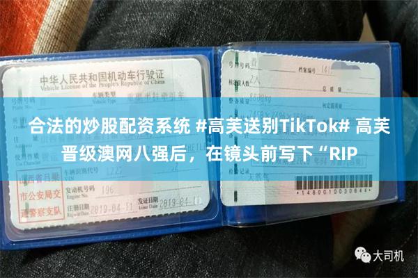合法的炒股配资系统 #高芙送别TikTok# 高芙晋级澳网八强后，在镜头前写下“RIP