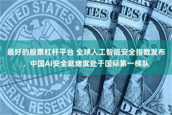 最好的股票杠杆平台 全球人工智能安全指数发布，中国AI安全就绪度处于国际第一梯队