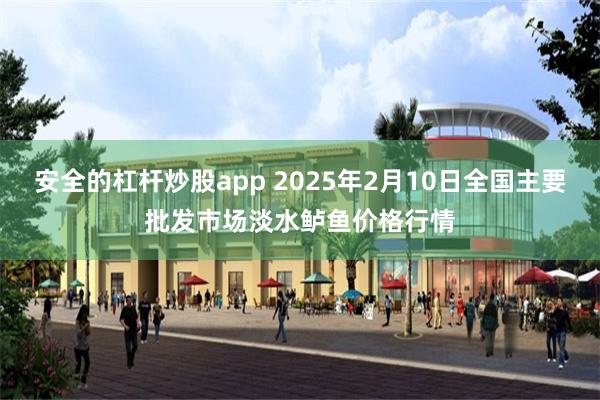 安全的杠杆炒股app 2025年2月10日全国主要批发市场淡水鲈鱼价格行情
