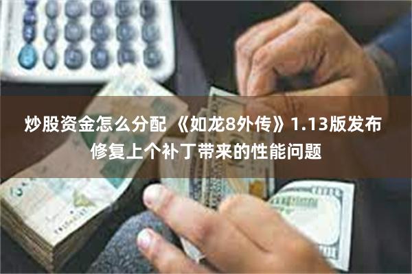 炒股资金怎么分配 《如龙8外传》1.13版发布 修复上个补丁带来的性能问题