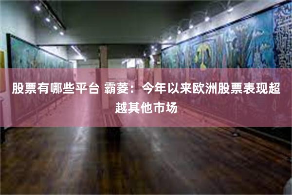 股票有哪些平台 霸菱：今年以来欧洲股票表现超越其他市场