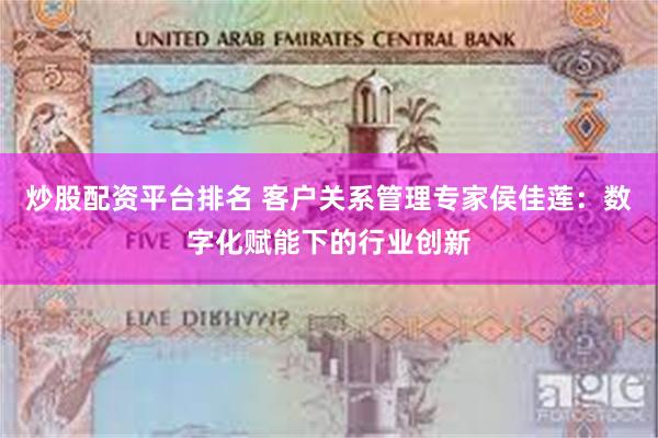 炒股配资平台排名 客户关系管理专家侯佳莲：数字化赋能下的行业创新