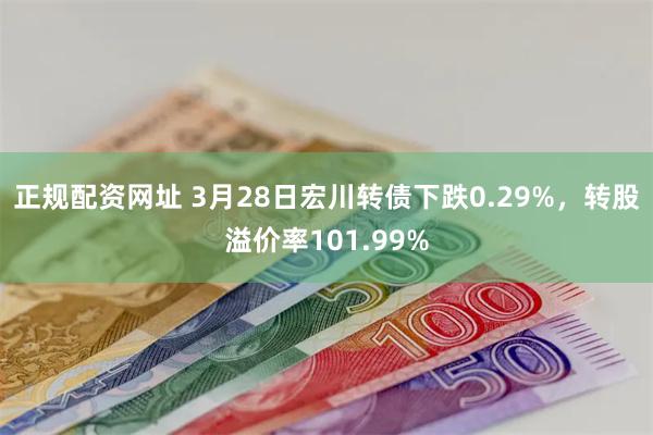 正规配资网址 3月28日宏川转债下跌0.29%，转股溢价率101.99%