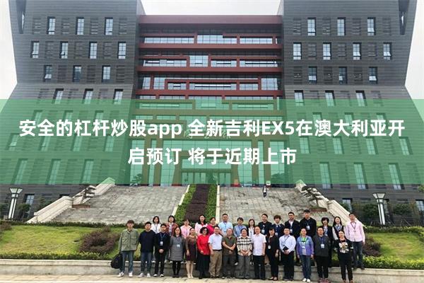 安全的杠杆炒股app 全新吉利EX5在澳大利亚开启预订 将于近期上市