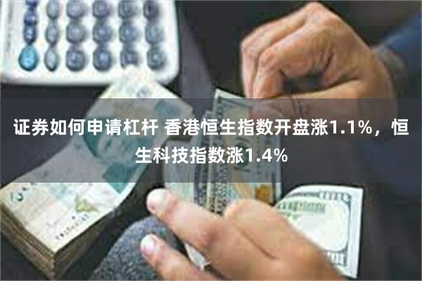 证券如何申请杠杆 香港恒生指数开盘涨1.1%，恒生科技指数涨1.4%