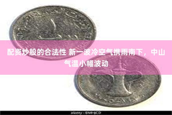 配资炒股的合法性 新一波冷空气携雨南下，中山气温小幅波动