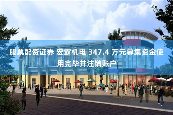 股票配资证券 宏霸机电 347.4 万元募集资金使用完毕并注销账户