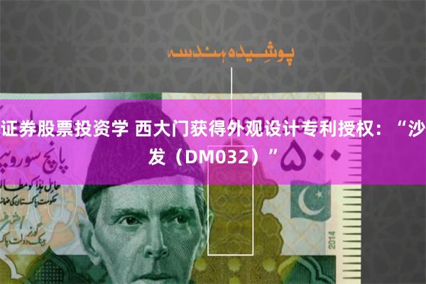 证券股票投资学 西大门获得外观设计专利授权：“沙发（DM032）”