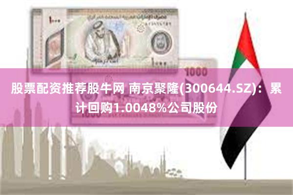 股票配资推荐股牛网 南京聚隆(300644.SZ)：累计回购1.0048%公司股份