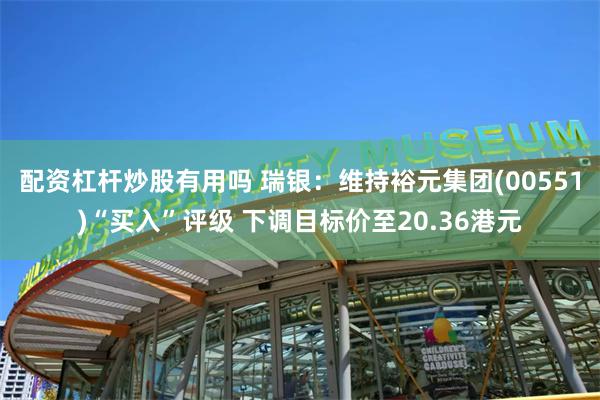 配资杠杆炒股有用吗 瑞银：维持裕元集团(00551)“买入”评级 下调目标价至20.36港元