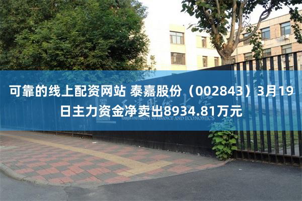 可靠的线上配资网站 泰嘉股份（002843）3月19日主力资金净卖出8934.81万元