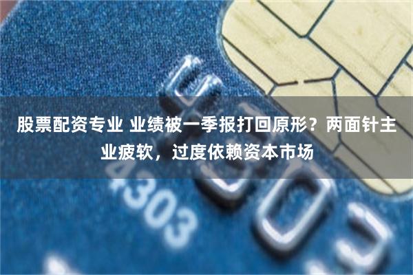 股票配资专业 业绩被一季报打回原形？两面针主业疲软，过度依赖资本市场