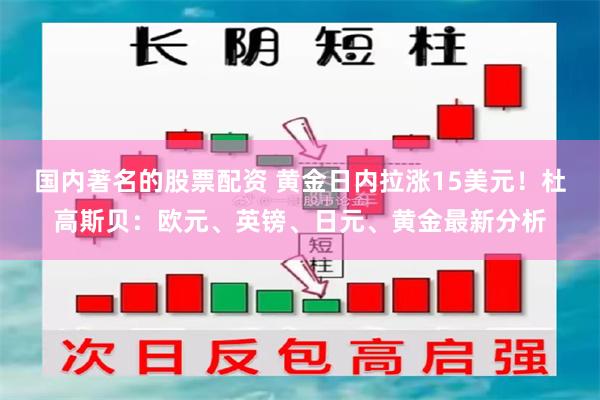 国内著名的股票配资 黄金日内拉涨15美元！杜高斯贝：欧元、英镑、日元、黄金最新分析