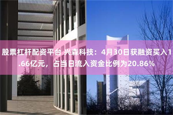 股票杠杆配资平台 兴森科技：4月30日获融资买入1.66亿元，占当日流入资金比例为20.86%