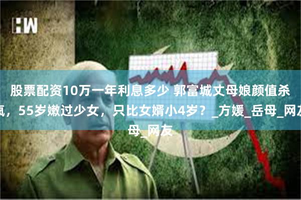 股票配资10万一年利息多少 郭富城丈母娘颜值杀疯，55岁嫩过少女，只比女婿小4岁？_方媛_岳母_网友