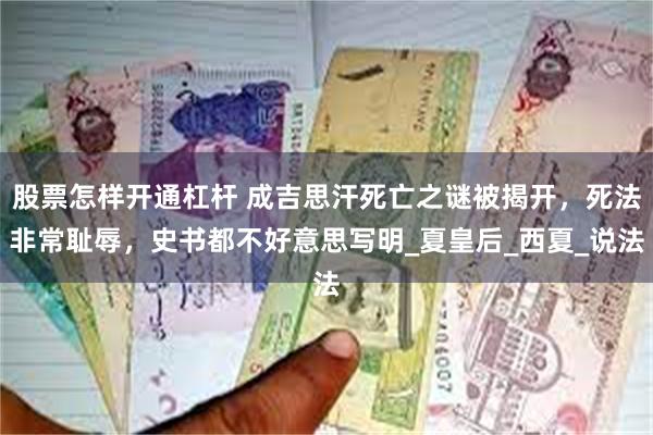 股票怎样开通杠杆 成吉思汗死亡之谜被揭开，死法非常耻辱，史书都不好意思写明_夏皇后_西夏_说法