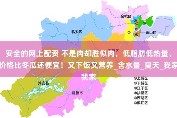 安全的网上配资 不是肉却胜似肉，低脂肪低热量，价格比冬瓜还便宜！又下饭又营养_含水量_夏天_我家