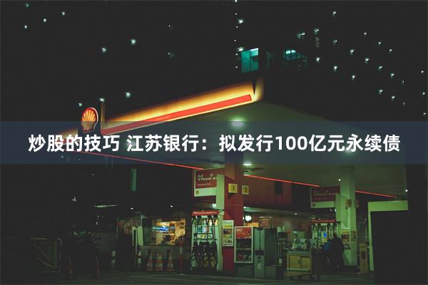 炒股的技巧 江苏银行：拟发行100亿元永续债
