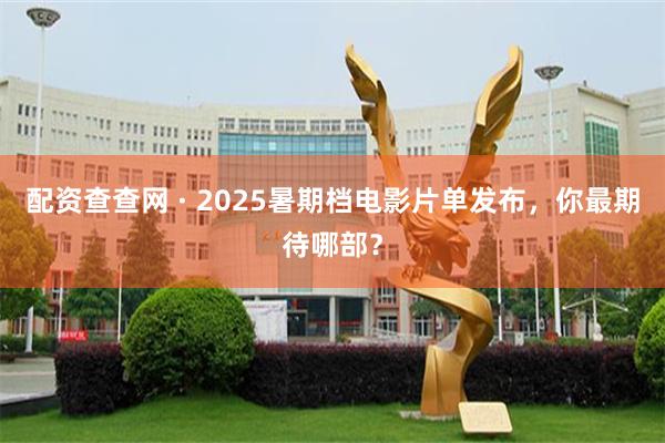 配资查查网 · 2025暑期档电影片单发布，你最期待哪部？