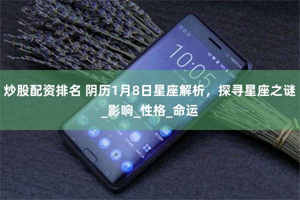 炒股配资排名 阴历1月8日星座解析，探寻星座之谜_影响_性格_命运