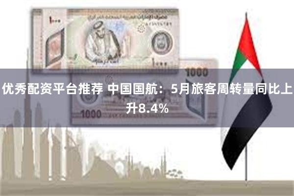 优秀配资平台推荐 中国国航：5月旅客周转量同比上升8.4%