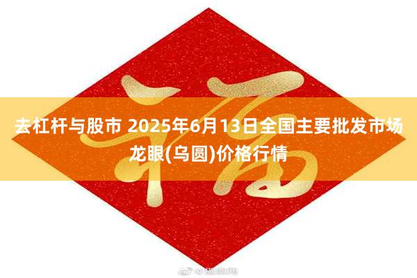 去杠杆与股市 2025年6月13日全国主要批发市场龙眼(乌圆)价格行情