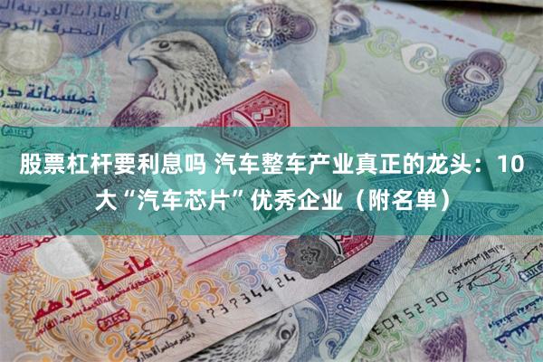 股票杠杆要利息吗 汽车整车产业真正的龙头：10大“汽车芯片”优秀企业（附名单）