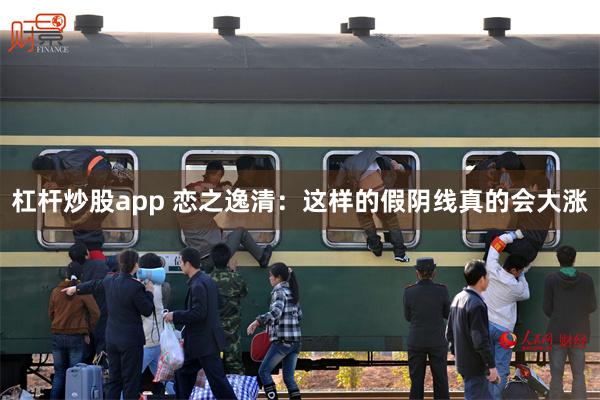 杠杆炒股app 恋之逸清：这样的假阴线真的会大涨