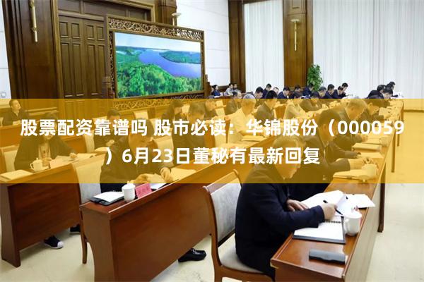 股票配资靠谱吗 股市必读：华锦股份（000059）6月23日董秘有最新回复