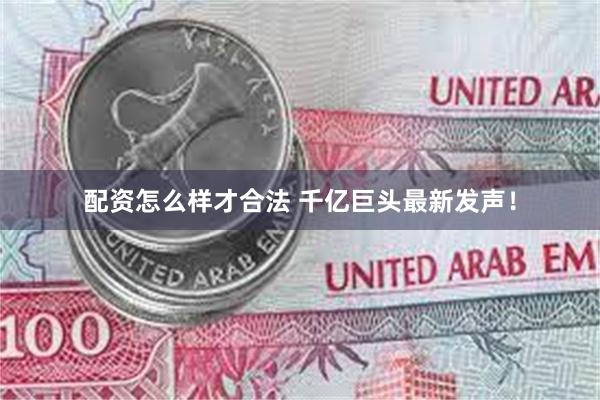 配资怎么样才合法 千亿巨头最新发声！