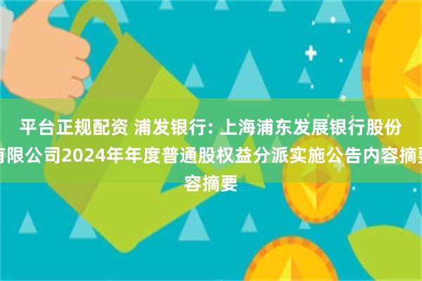平台正规配资 浦发银行: 上海浦东发展银行股份有限公司2024年年度普通股权益分派实施公告内容摘要