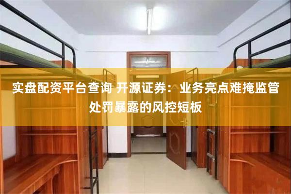 实盘配资平台查询 开源证券：业务亮点难掩监管处罚暴露的风控短板